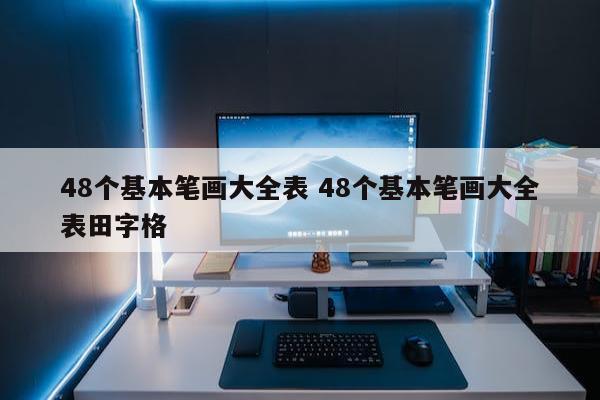 48个基本笔画大全表，基本笔画名称表图都在这里了
