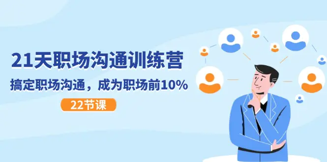 21天职场沟通特训营,搞定 职场沟通,成为 职场前10%(22节)