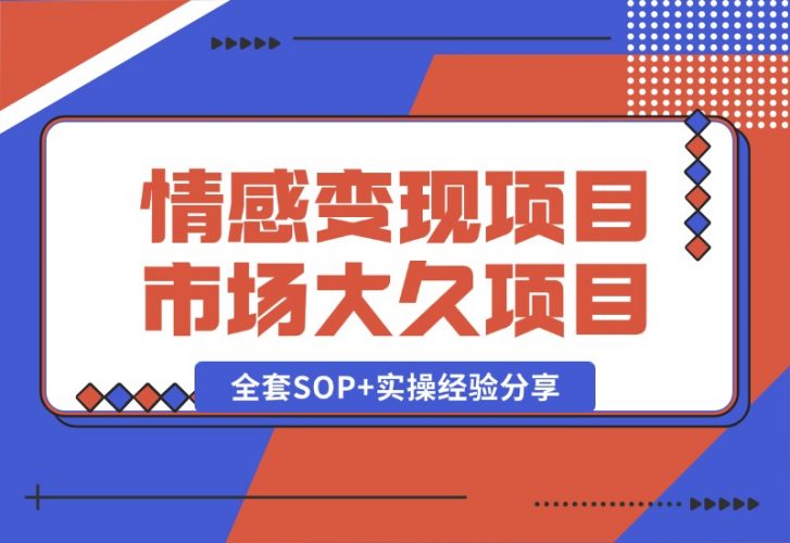 情感赛道变现项目,市场大 长久项目,全套SOP+实操经验分享