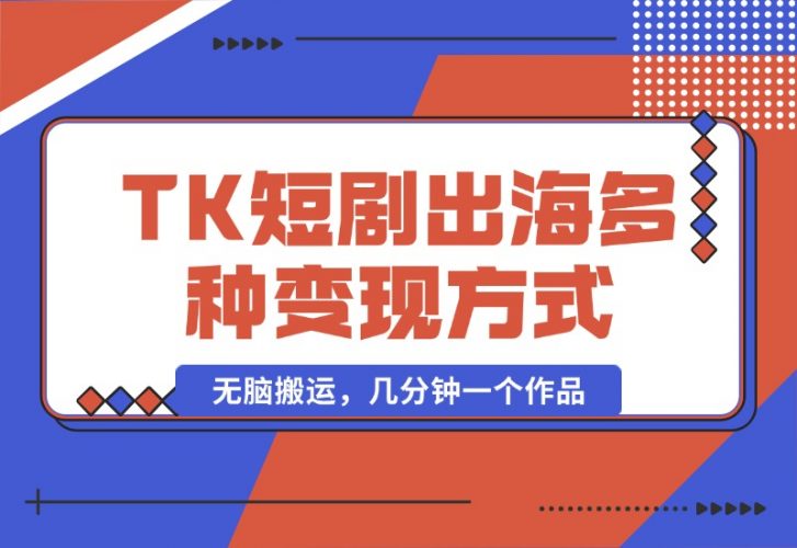 TikTok短剧出海,多变现方式,无脑搬运,几分钟一个作品