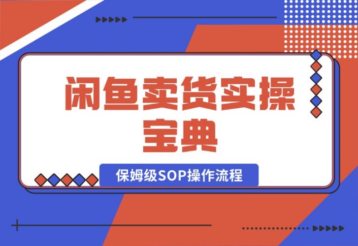 闲鱼卖货实操宝典:从入门到精通的完整保姆级SOP操作流程