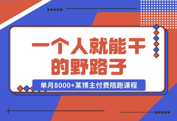 一个人就能干的野路子，单月8000+，某博主付费陪跑课程