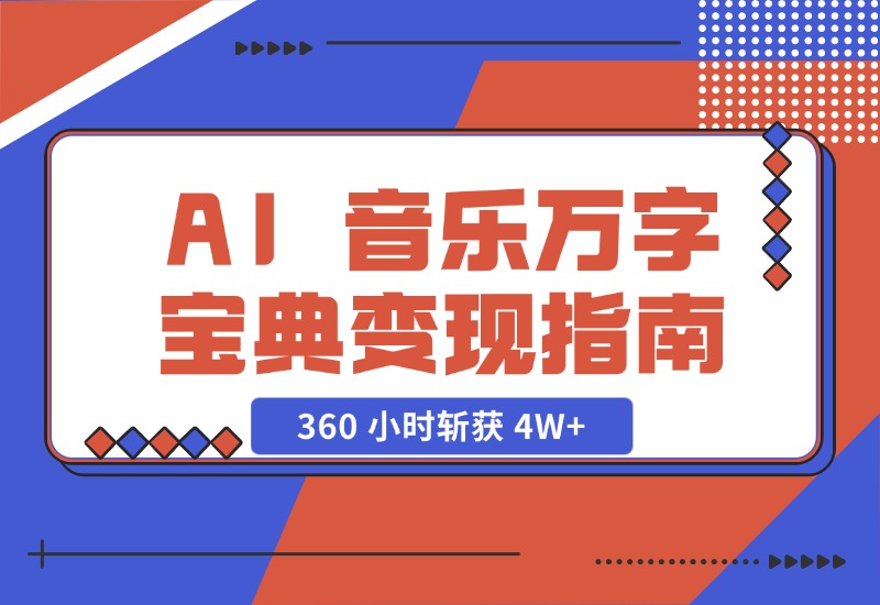 AI 音乐万字宝典变现指南，360 小时斩获 4W+