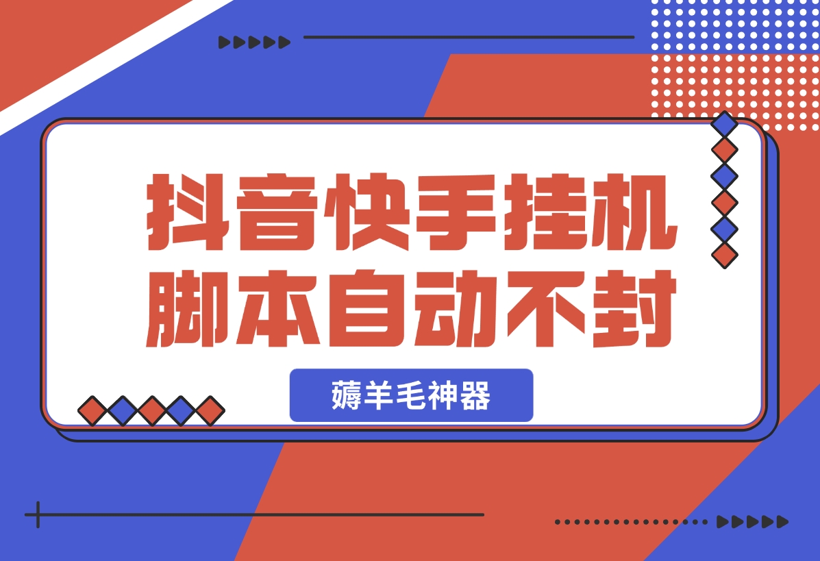 抖音|快手全能挂机脚本 自动化不封号 薅羊毛神器