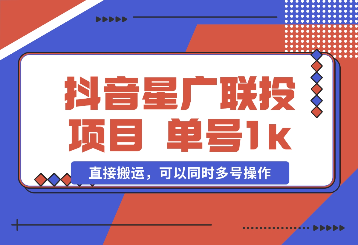 抖音星广联投项目，单号1k ，直接搬运，可以同时多号操作