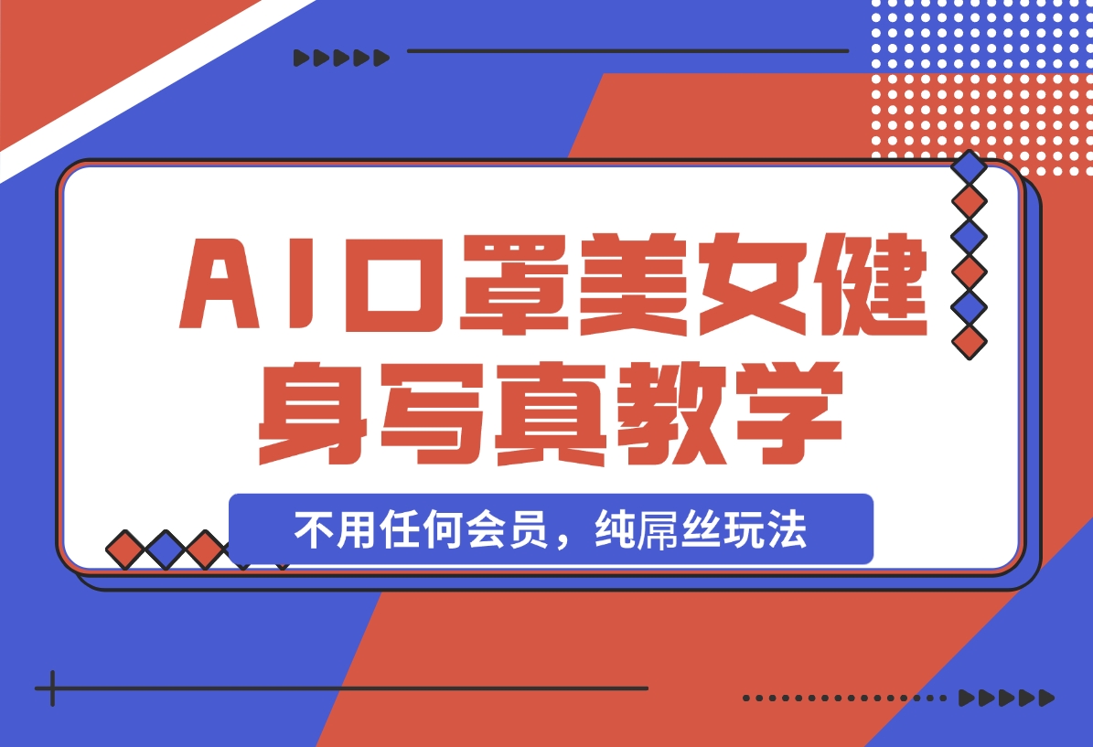 AI口罩美女健身写真教学，不用MJ，不用哩布，不用任何会员，纯屌丝玩法