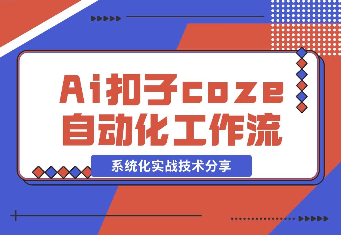 Ai扣子coze自动化工作流，系统化实战技术分享，非常详细！