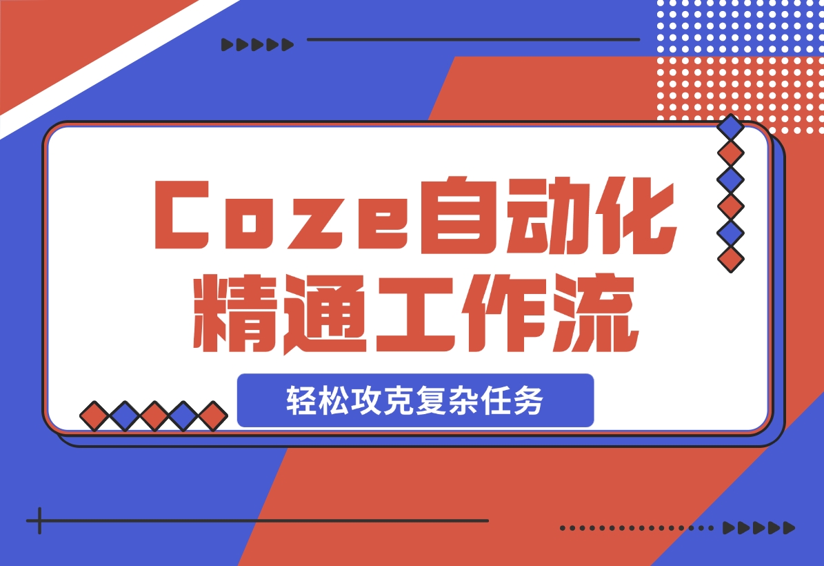 从零起步，学习扣子 Coze 自动化，精通插件、大模型与工作流，轻松攻克复杂任务