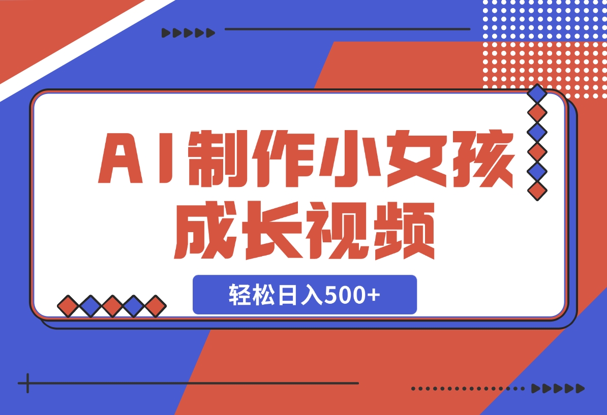 AI制作小女孩成长视频，纯原创制作，无需剪辑经验，轻松日入500+