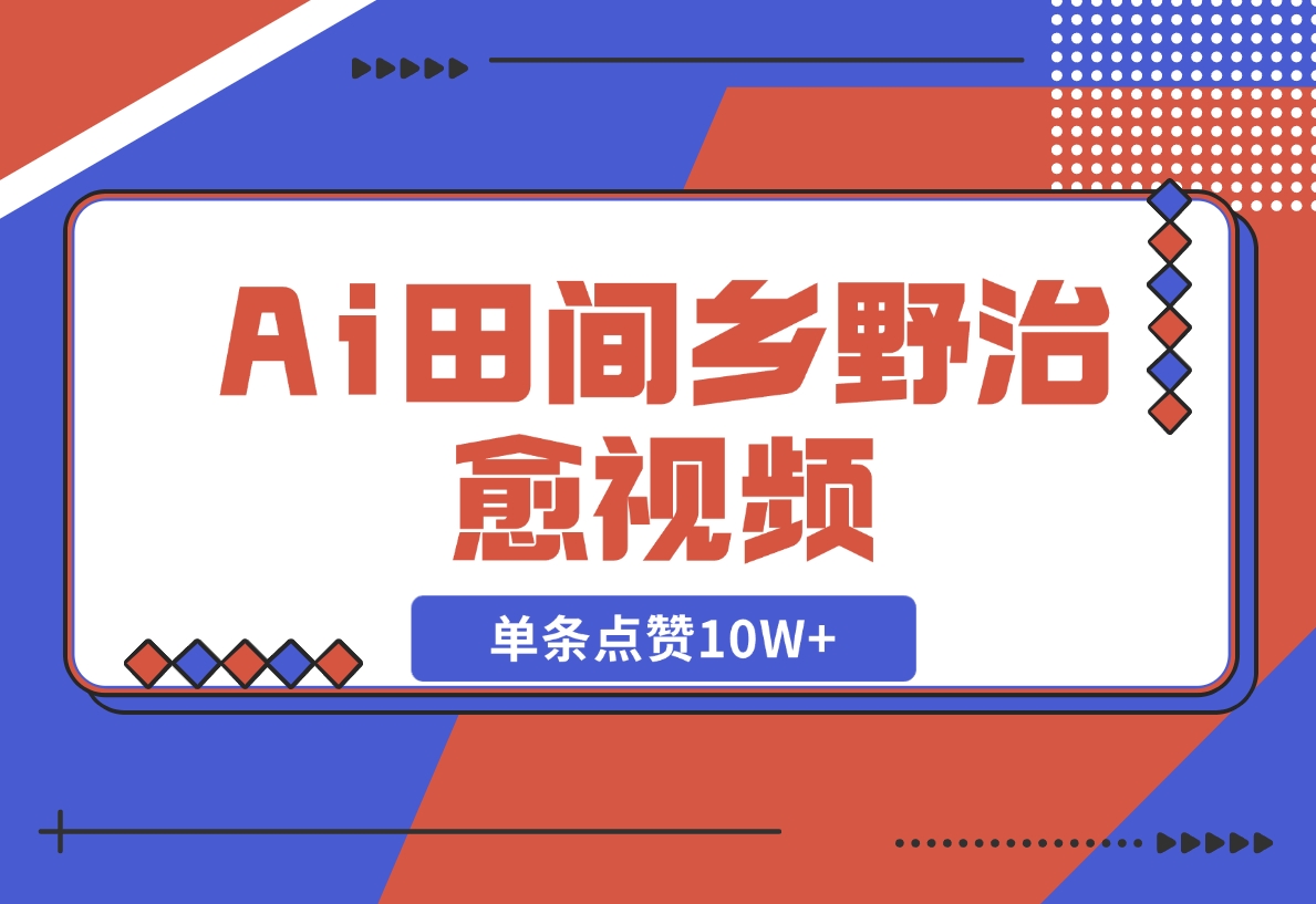 Ai田间乡野治愈视频，爆款视频单条点赞10W+，单日变现1000+