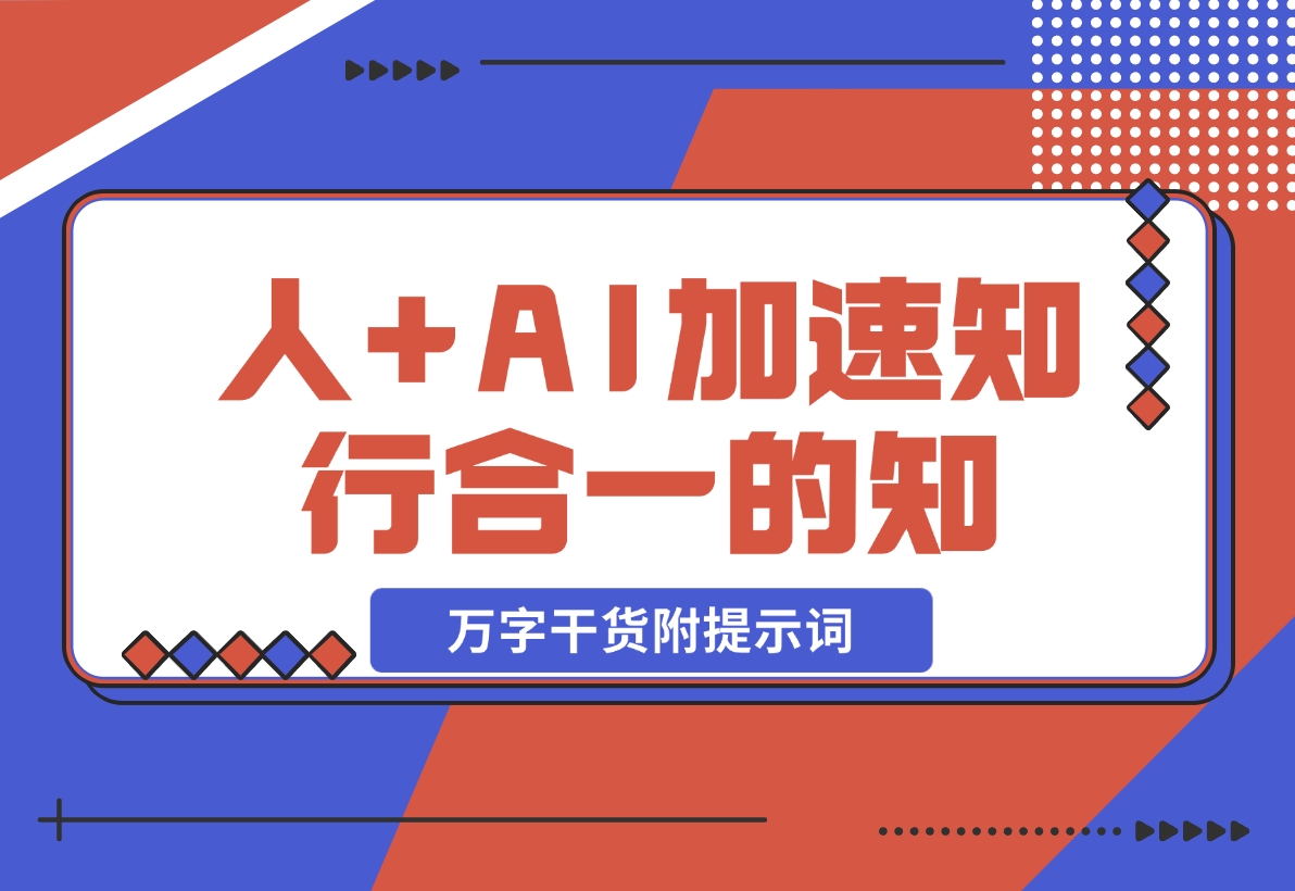 AI+学习，我发现 AI+人，真的可以加速知行合一的“知”（万字干货附提示词）