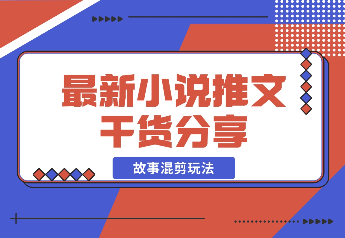 最新小说推文干货分享—蛋花小说拉新之故事混剪玩法,周收益最高达23000