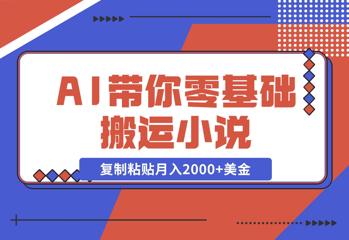 AI带你零基础搬运小说，复制粘贴月入2000+美金，2024网赚新趋势