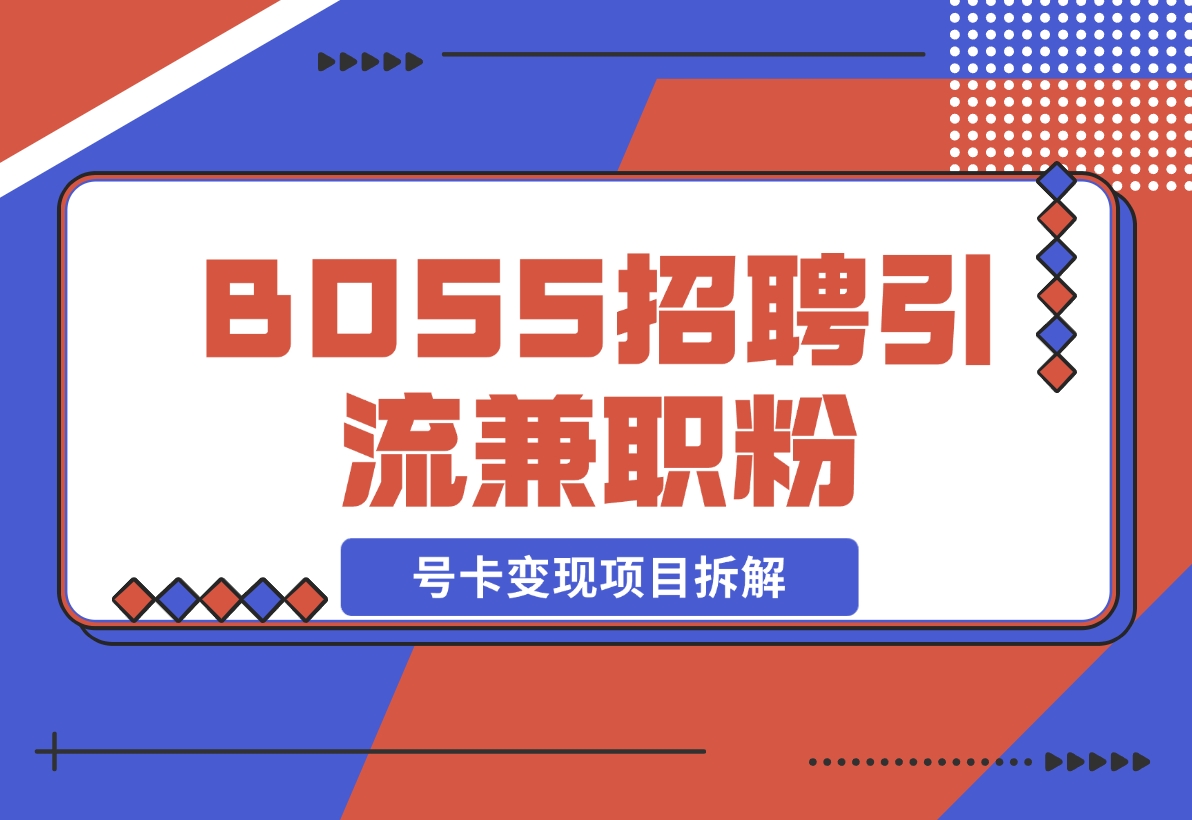 BOSS招聘引流兼职粉 号卡变现项目拆解