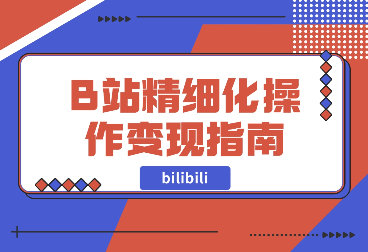 B站精细化操作变现指南