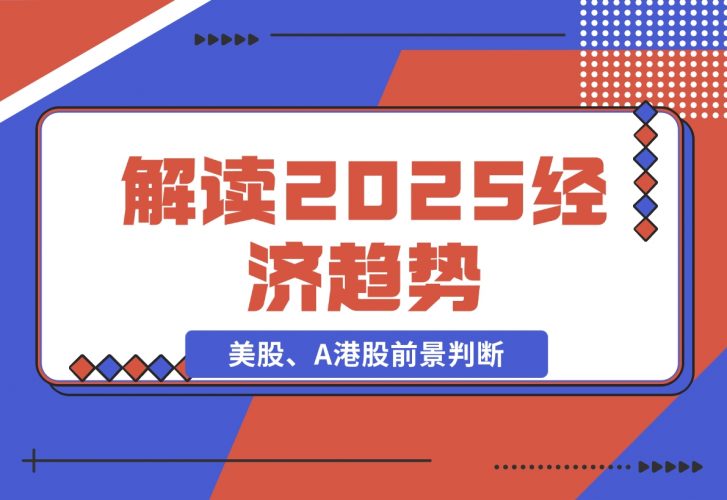 解读2025经济趋势、美股、A港股等资产前景判断，助您抢先布局未来投资