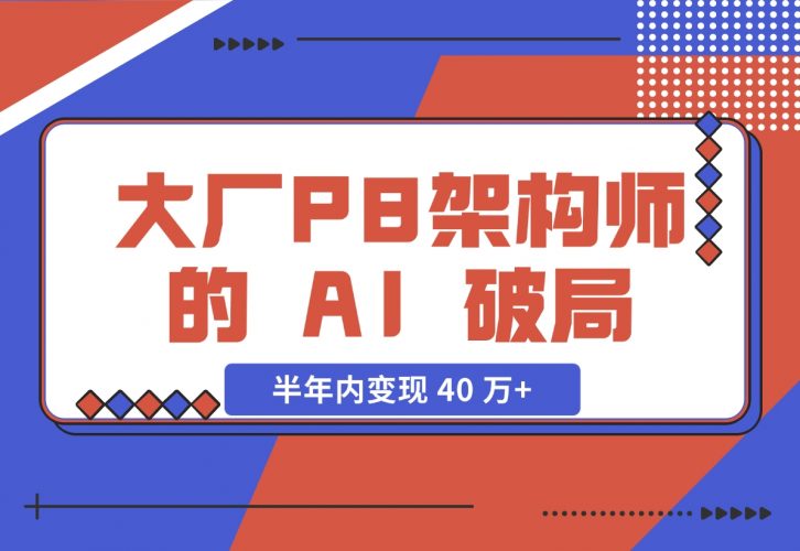 大厂 P8 架构师的 AI 破局：打造 IP 半年内变现 40 万+（2.1 万字复盘）