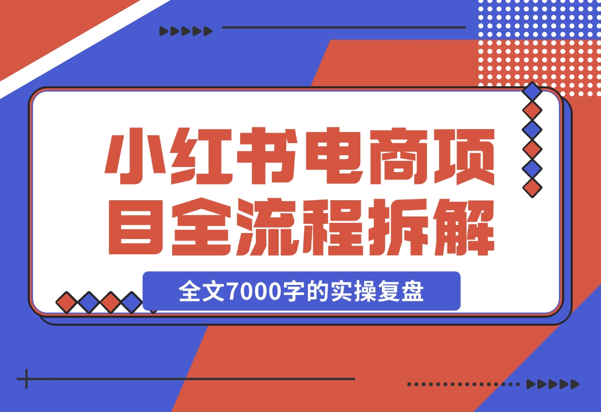 小红书电商项目全流程拆解，0基础小白也可以看懂，全文7000字的实操复盘