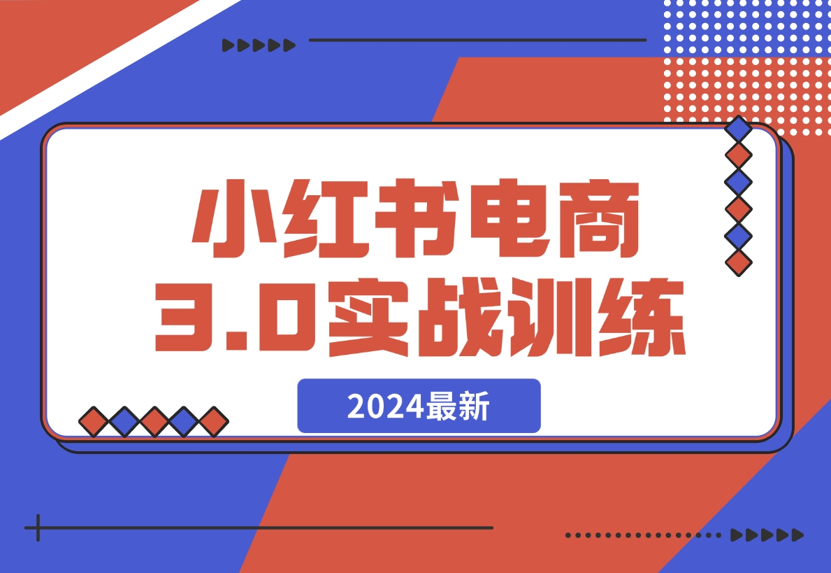 2024小红书电商3.0实战训练，包含个人IP、引流、电商等玩法