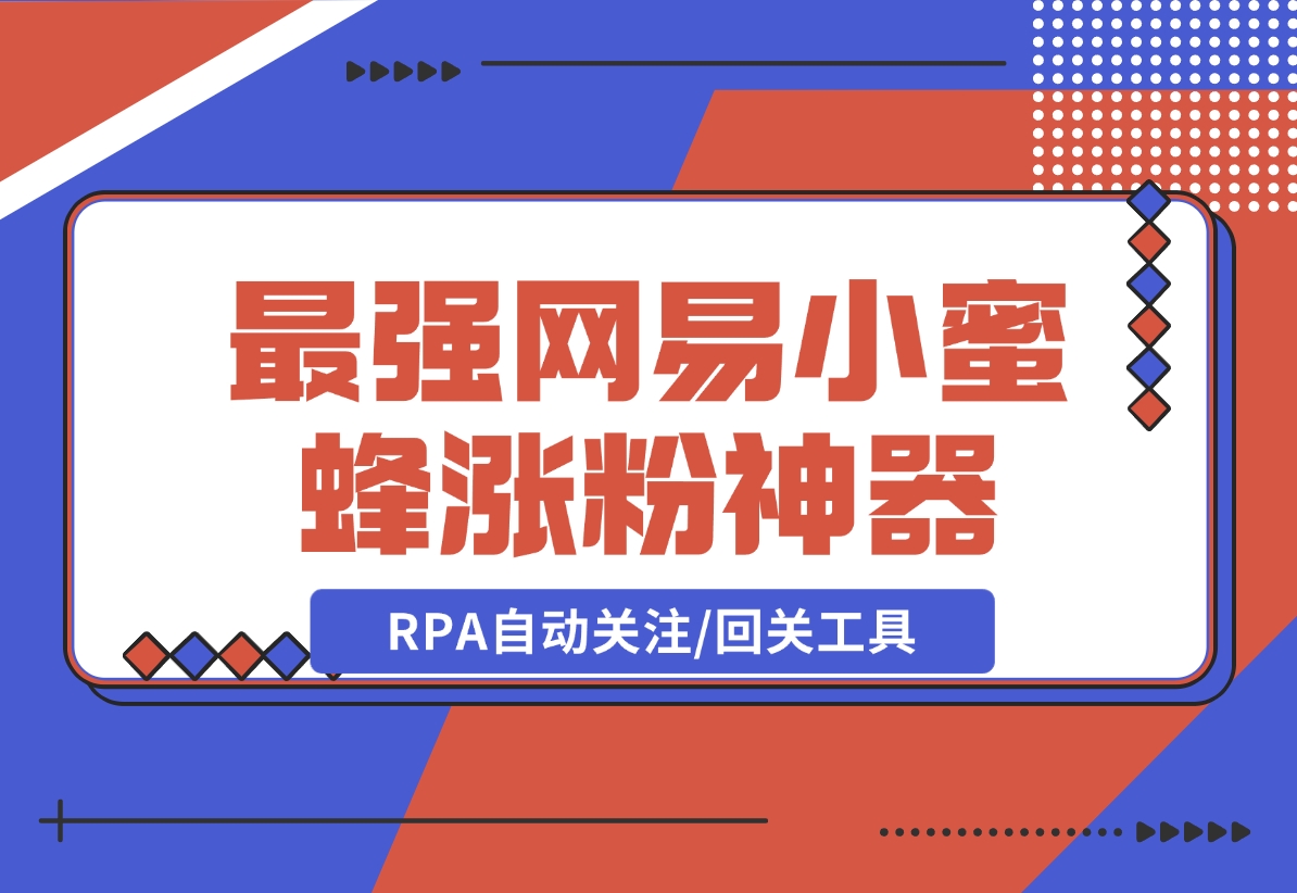 10分钟，我就开发出了最强网易小蜜蜂涨粉神器：RPA自动关注/回关工具