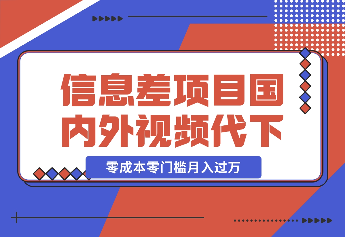 信息差小项目：国内外视频代下载，项目操作简单零成本零门槛月入过万