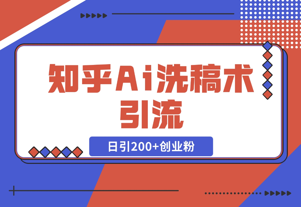 知乎Ai洗稿术引流，日引200+创业粉，文章轻松进百度搜索页，账号等级速