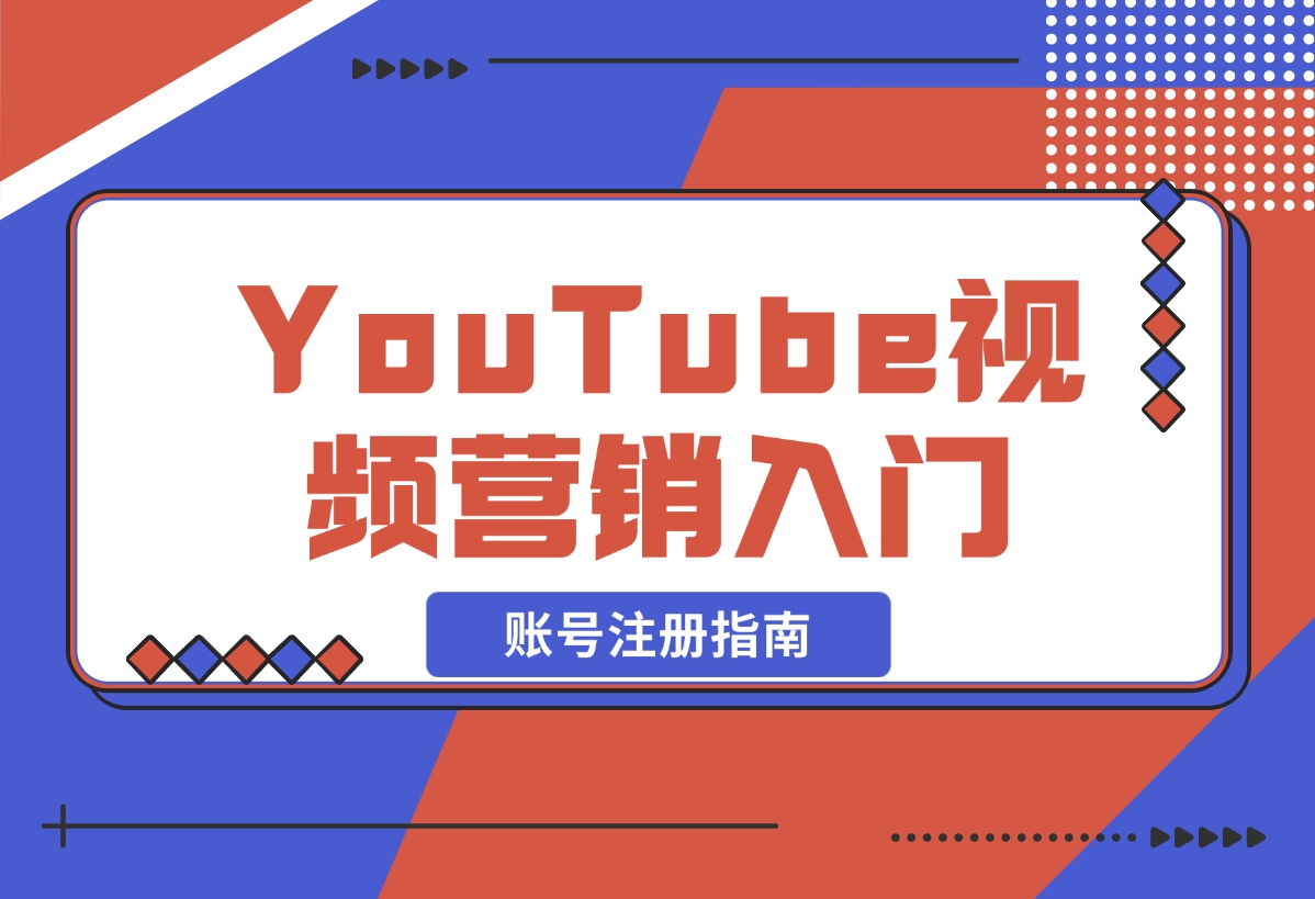 YouTube视频营销入门：账号注册指南，平台介绍与外贸推广