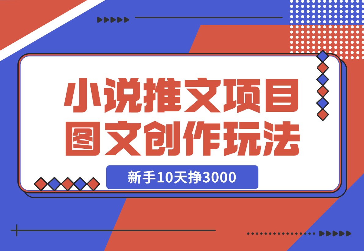 小说推文项目，图文创作玩法，新手10天挣3000
