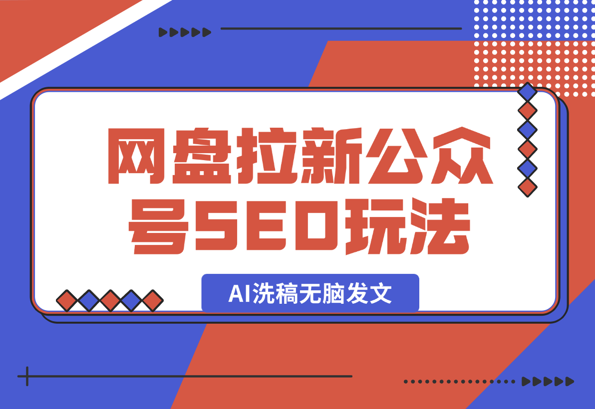 网盘拉新：公众号SEO玩法，通过AI洗稿无脑发文，小白也能轻松玩！