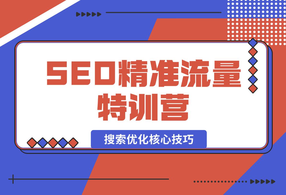SEO精准流量特训营，百度微信抖音小红书全覆盖，带你搞懂搜索优化核心技巧