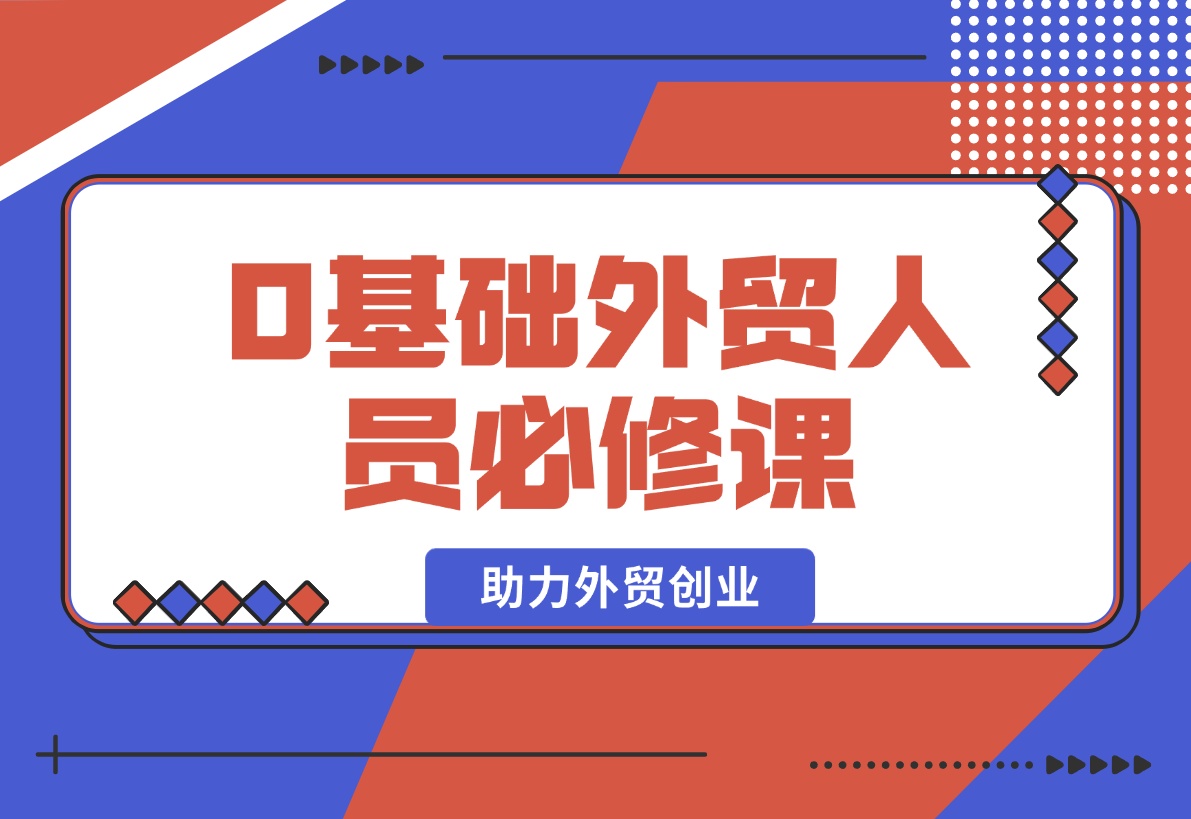 0基础外贸人员必修课：全面解析外贸商业定位与开发客户技巧，助力外贸创业