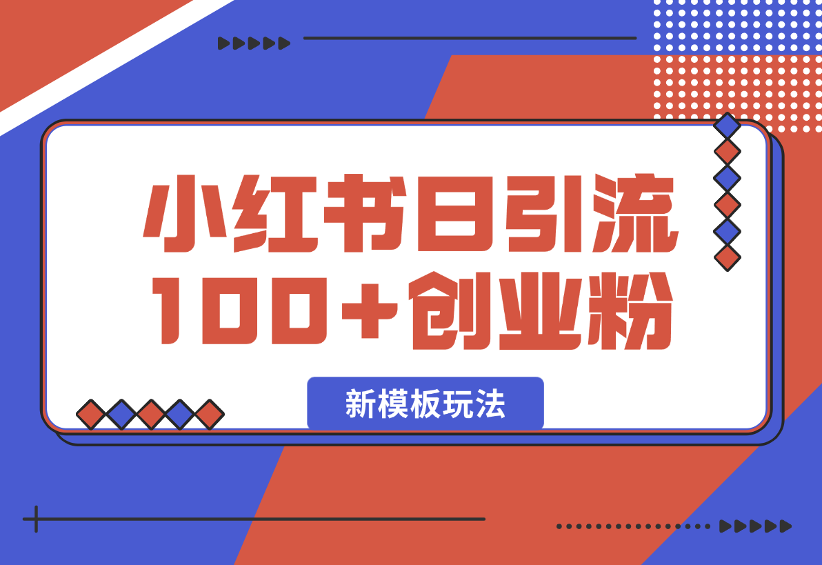 小红书引流创业粉，新模板玩法并且安全导流，日引100创业粉