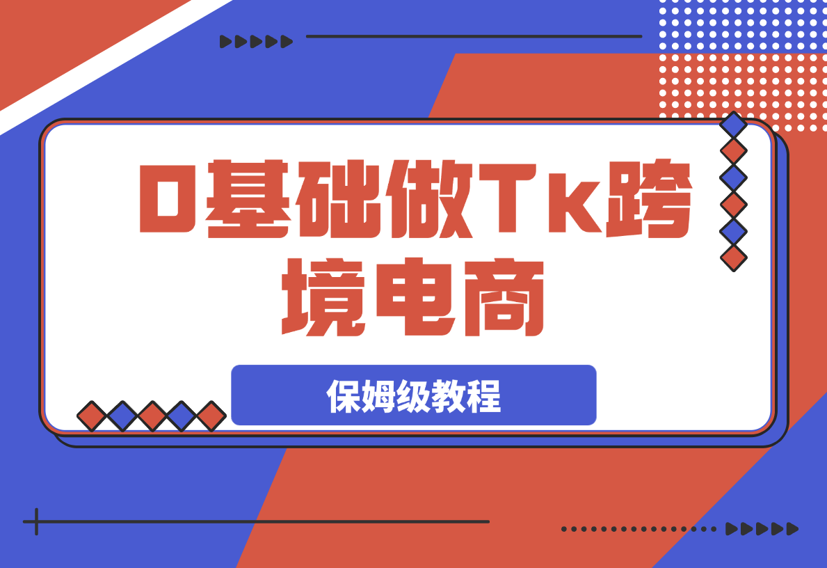 0基础做TikTok跨境电商 月出万单 0-1保姆级教程