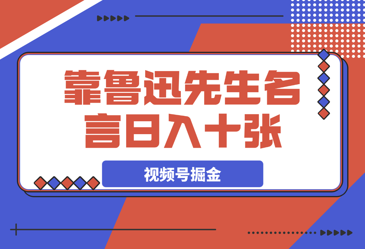 靠鲁迅先生名言,日入十张长期简单高效,视频号掘金赛道5.0