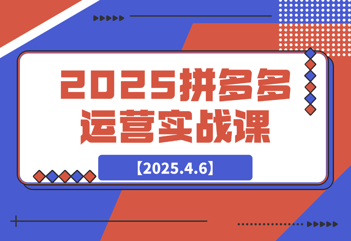 2025拼多多运营实战课，从开店到直播，全方位助力电商人（40节课）
