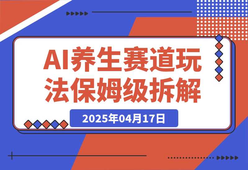 AI养生赛道多种全新玩法保姆级教程拆解，看完教程就能轻松上手