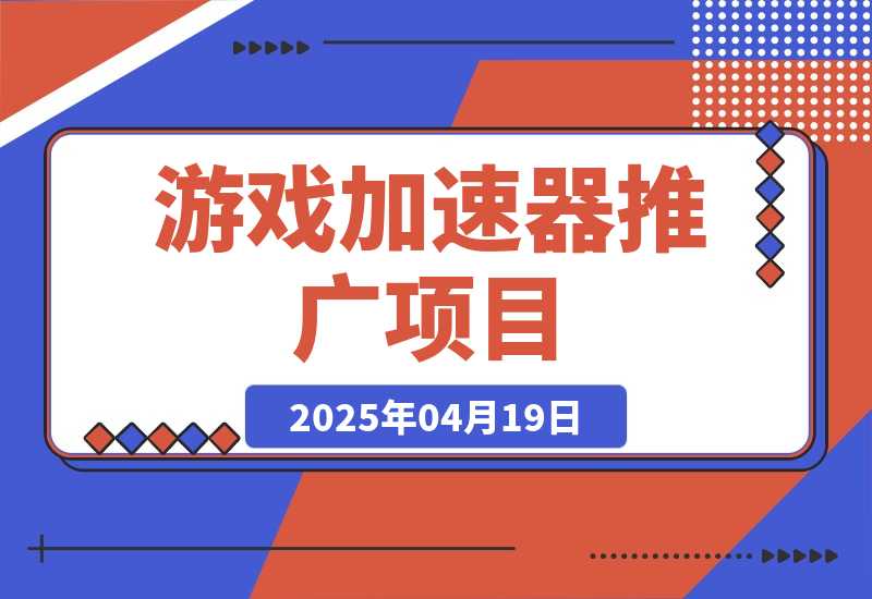 【精选】游戏加速器推广项目，图文+视频+2w字喂饭级教程